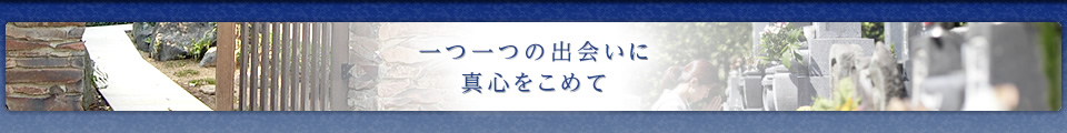 一つ一つの出会いに真心をこめて